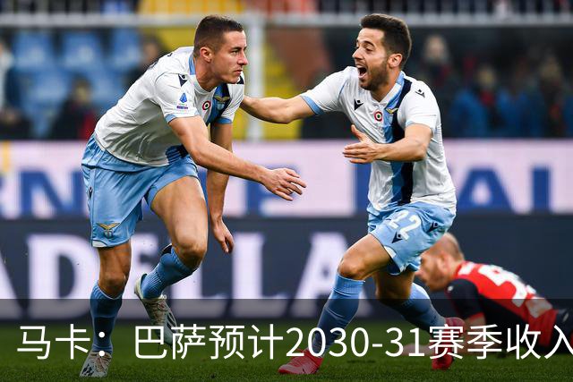 马卡：巴萨预计2030-31赛季收入达14.5亿欧，俱乐部最新估值65亿